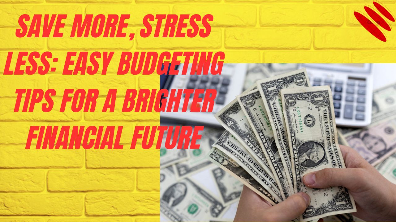 Save More, Stress Less: Easy Budgeting Tips for a Brighter Financial Future